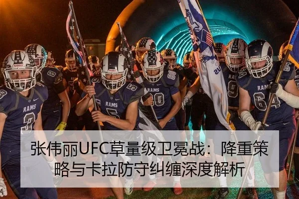 张伟丽UFC草量级卫冕战：降重策略与卡拉防守纠缠深度解析