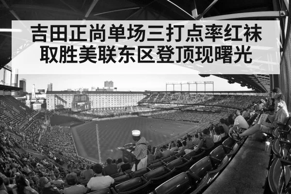 吉田正尚单场三打点率红袜取胜美联东区登顶现曙光