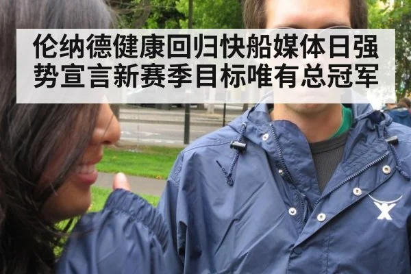 伦纳德健康回归快船媒体日强势宣言新赛季目标唯有总冠军