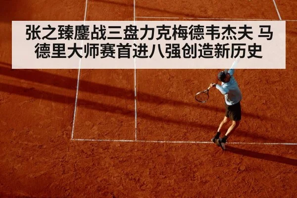 张之臻鏖战三盘力克梅德韦杰夫 马德里大师赛首进八强创造新历史