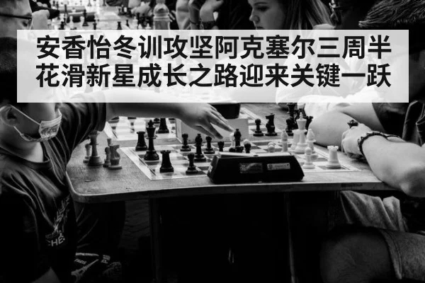 安香怡冬训攻坚阿克塞尔三周半 花滑新星成长之路迎来关键一跃