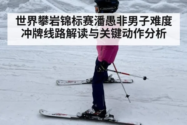 世界攀岩锦标赛潘愚非男子难度冲牌线路解读与关键动作分析