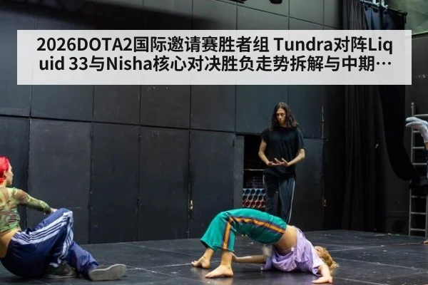 2026DOTA2国际邀请赛胜者组 Tundra对阵Liquid 33与Nisha核心对决胜负走势拆解与中期节奏判断